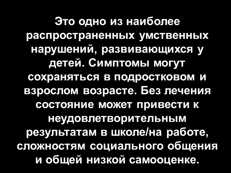 Это одно из наиболее распространенных умственных нарушений, развивающихся у детей. Симптомы могут сохраняться в